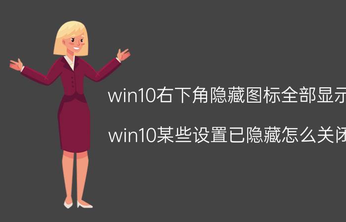 win10右下角隐藏图标全部显示 win10某些设置已隐藏怎么关闭？